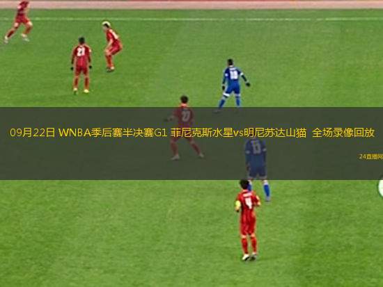 09月22日 WNBA季后賽半決賽G1 菲尼克斯水星vs明尼蘇達山貓  全場錄像回放 09月22日 WNBA季后賽半決賽G1 菲尼克斯水星vs明尼蘇達山貓  全場錄像回放