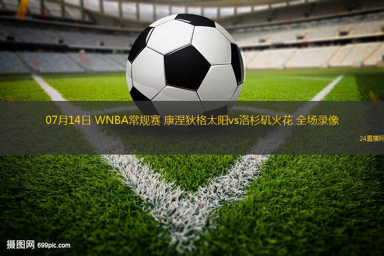 07月14日 WNBA常規(guī)賽 康涅狄格太陽vs洛杉磯火花 全場錄像 07月14日 WNBA常規(guī)賽 康涅狄格太陽vs洛杉磯火花 全場錄像
