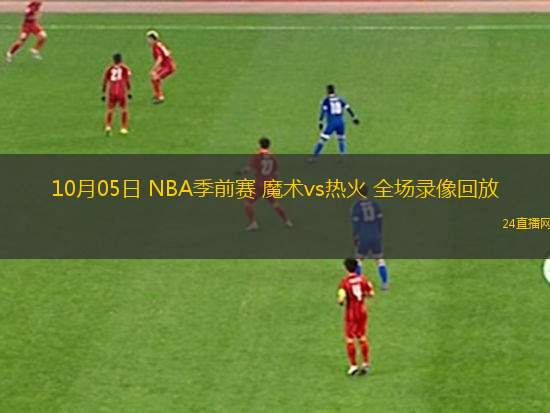 10月05日 NBA季前賽 魔術(shù)vs熱火 全場(chǎng)錄像回放