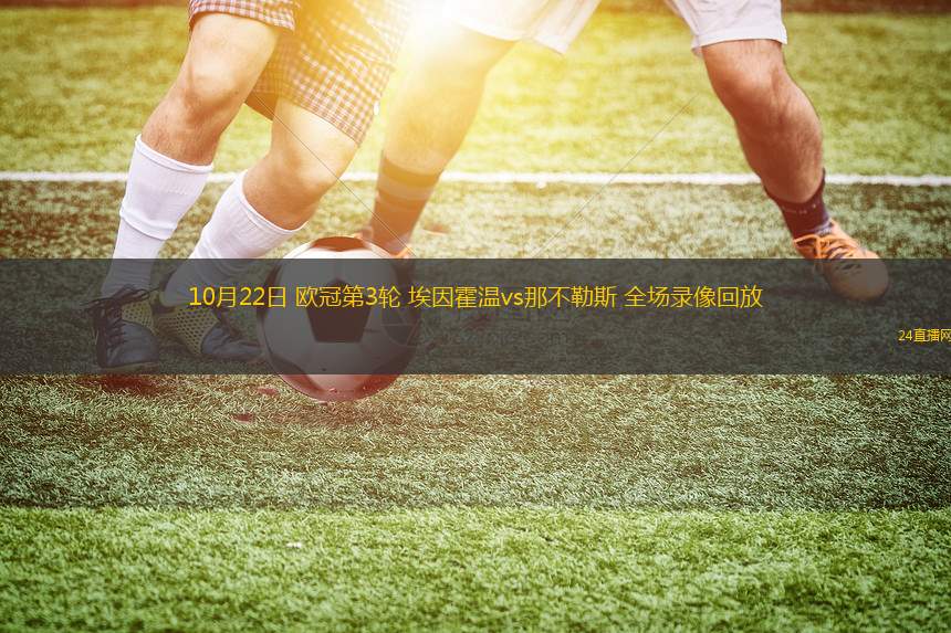 10月22日 歐冠第3輪 埃因霍溫vs那不勒斯 全場(chǎng)錄像回放
