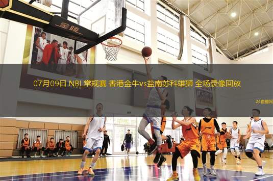 07月09日 NBL常規(guī)賽 香港金牛vs鹽南蘇科雄獅 全場錄像回放 07月09日 NBL常規(guī)賽 香港金牛vs鹽南蘇科雄獅 全場錄像回放