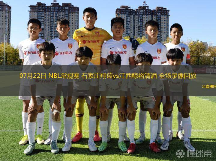 07月22日 NBL常規(guī)賽 石家莊翔藍(lán)vs江西鯨裕清酒 全場(chǎng)錄像回放 07月22日 NBL常規(guī)賽 石家莊翔藍(lán)vs江西鯨裕清酒 全場(chǎng)錄像回放