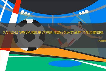 07月26日 WNBA常規(guī)賽 達拉斯飛翼vs金州女武神 全場錄像回放 07月26日 WNBA常規(guī)賽 達拉斯飛翼vs金州女武神 全場錄像回放