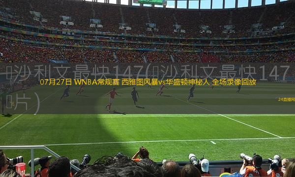 07月27日 WNBA常規(guī)賽 西雅圖風(fēng)暴vs華盛頓神秘人 全場(chǎng)錄像回放 07月27日 WNBA常規(guī)賽 西雅圖風(fēng)暴vs華盛頓神秘人 全場(chǎng)錄像回放