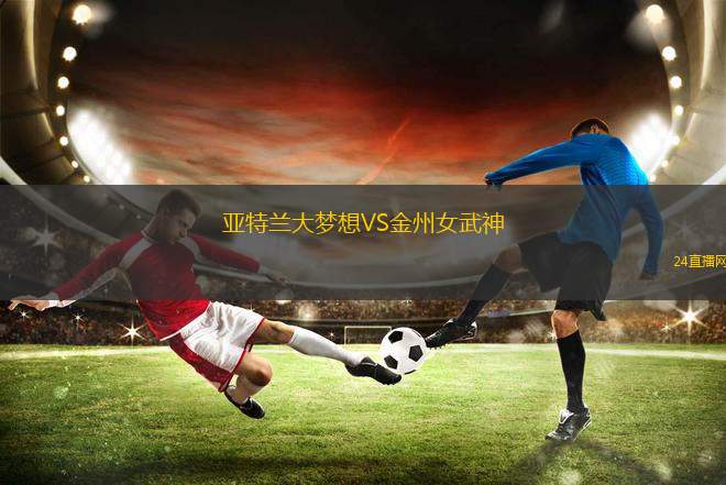 亞特蘭大夢想VS金州女武神 亞特蘭大夢想VS金州女武神