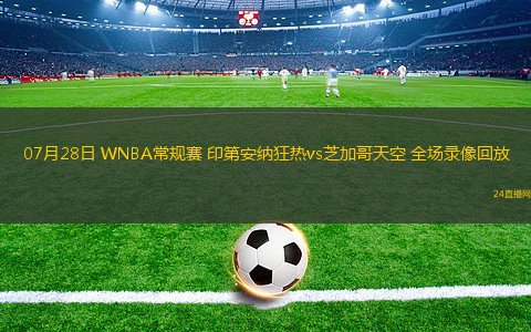 07月28日 WNBA常規(guī)賽 印第安納狂熱vs芝加哥天空 全場錄像回放