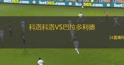 科洛科洛VS巴拉多利德 科洛科洛VS巴拉多利德