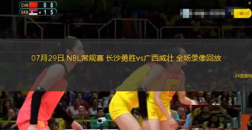 07月29日 NBL常規(guī)賽 長(zhǎng)沙勇勝vs廣西威壯 全場(chǎng)錄像回放 07月29日 NBL常規(guī)賽 長(zhǎng)沙勇勝vs廣西威壯 全場(chǎng)錄像回放