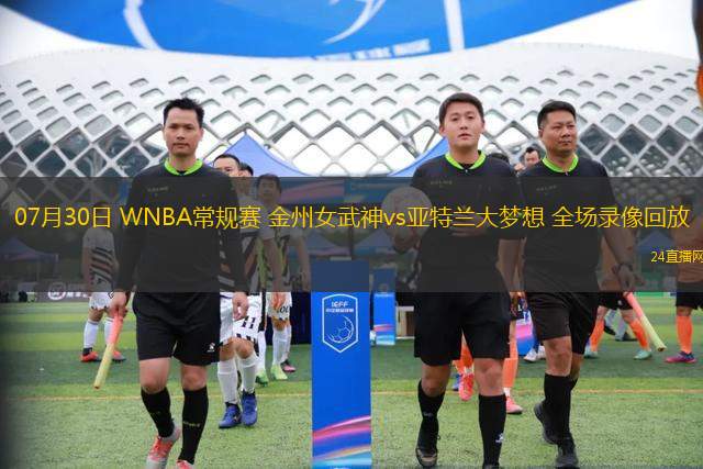 07月30日 WNBA常規(guī)賽 金州女武神vs亞特蘭大夢想 全場錄像回放 07月30日 WNBA常規(guī)賽 金州女武神vs亞特蘭大夢想 全場錄像回放