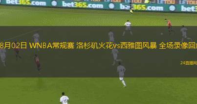08月02日 WNBA常規(guī)賽 洛杉磯火花vs西雅圖風(fēng)暴 全場(chǎng)錄像回放 08月02日 WNBA常規(guī)賽 洛杉磯火花vs西雅圖風(fēng)暴 全場(chǎng)錄像回放