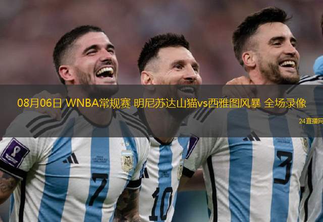 08月06日 WNBA常規(guī)賽 明尼蘇達(dá)山貓vs西雅圖風(fēng)暴 全場(chǎng)錄像 08月06日 WNBA常規(guī)賽 明尼蘇達(dá)山貓vs西雅圖風(fēng)暴 全場(chǎng)錄像