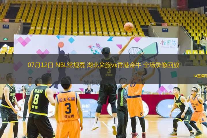07月12日 NBL常規(guī)賽 湖北文旅vs香港金牛 全場錄像回放 07月12日 NBL常規(guī)賽 湖北文旅vs香港金牛 全場錄像回放
