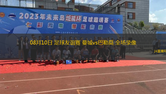 08月10日 足球友誼賽 曼城vs巴勒莫 全場(chǎng)錄像 08月10日 足球友誼賽 曼城vs巴勒莫 全場(chǎng)錄像