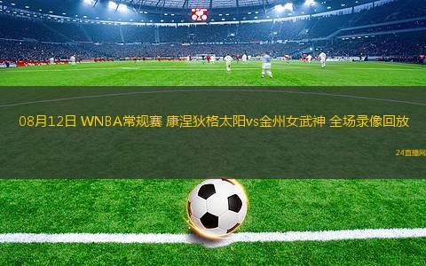 08月12日 WNBA常規(guī)賽 康涅狄格太陽vs金州女武神 全場錄像回放 08月12日 WNBA常規(guī)賽 康涅狄格太陽vs金州女武神 全場錄像回放