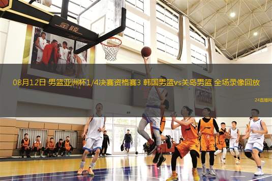 08月12日 男籃亞洲杯1/4決賽資格賽3 韓國(guó)男籃vs關(guān)島男籃 全場(chǎng)錄像回放