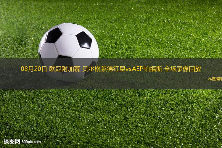 08月20日 歐冠附加賽 貝爾格萊德紅星vsAEP帕福斯 全場(chǎng)錄像回放 08月20日 歐冠附加賽 貝爾格萊德紅星vsAEP帕福斯 全場(chǎng)錄像回放