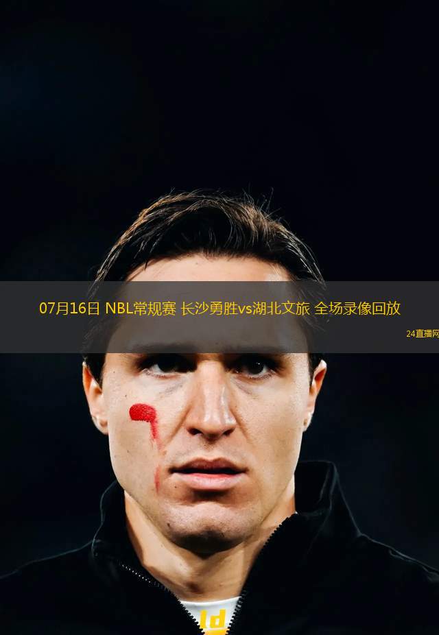 07月16日 NBL常規(guī)賽 長(zhǎng)沙勇勝vs湖北文旅 全場(chǎng)錄像回放 07月16日 NBL常規(guī)賽 長(zhǎng)沙勇勝vs湖北文旅 全場(chǎng)錄像回放