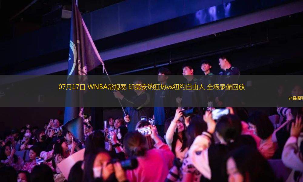 07月17日 WNBA常規(guī)賽 印第安納狂熱vs紐約自由人 全場錄像回放 07月17日 WNBA常規(guī)賽 印第安納狂熱vs紐約自由人 全場錄像回放