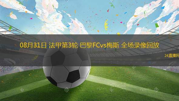 08月31日 法甲第3輪 巴黎FCvs梅斯 全場錄像回放 08月31日 法甲第3輪 巴黎FCvs梅斯 全場錄像回放