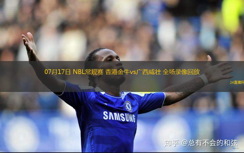 07月17日 NBL常規(guī)賽 香港金牛vs廣西威壯 全場錄像回放 07月17日 NBL常規(guī)賽 香港金牛vs廣西威壯 全場錄像回放