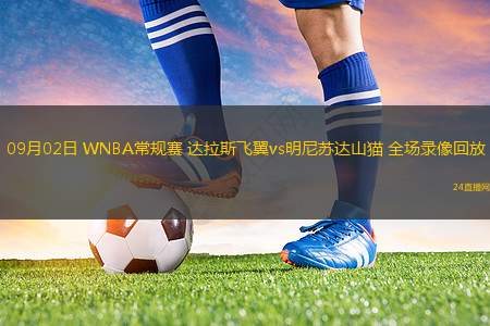 09月02日 WNBA常規(guī)賽 達拉斯飛翼vs明尼蘇達山貓 全場錄像回放 09月02日 WNBA常規(guī)賽 達拉斯飛翼vs明尼蘇達山貓 全場錄像回放