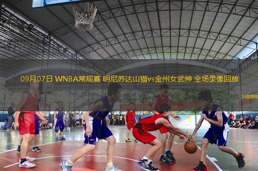 09月07日 WNBA常規(guī)賽 明尼蘇達山貓vs金州女武神 全場錄像回放 09月07日 WNBA常規(guī)賽 明尼蘇達山貓vs金州女武神 全場錄像回放