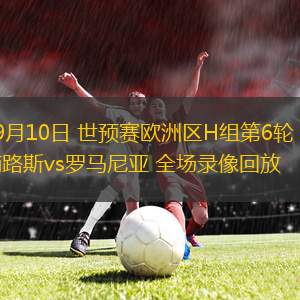 09月10日 世預(yù)賽歐洲區(qū)H組第6輪 塞浦路斯vs羅馬尼亞 全場(chǎng)錄像回放