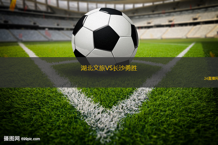 湖北文旅VS長(zhǎng)沙勇勝 湖北文旅VS長(zhǎng)沙勇勝