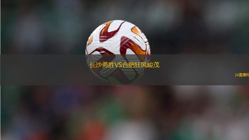 長(zhǎng)沙勇勝VS合肥狂風(fēng)峻茂 長(zhǎng)沙勇勝VS合肥狂風(fēng)峻茂