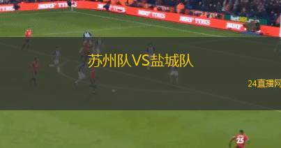 蘇州隊(duì)VS鹽城隊(duì) 蘇州隊(duì)VS鹽城隊(duì)