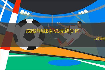 成都蓉城B隊VS無錫吳鉤 成都蓉城B隊VS無錫吳鉤
