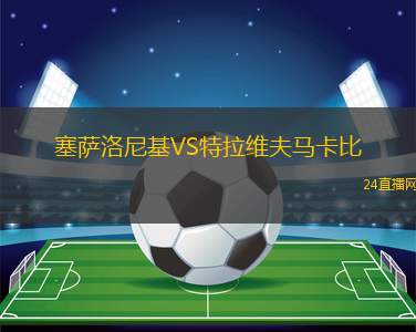 塞薩洛尼基VS特拉維夫馬卡比 塞薩洛尼基VS特拉維夫馬卡比