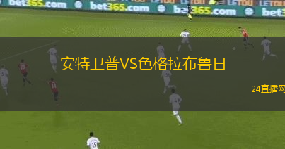 安特衛(wèi)普VS色格拉布魯日 安特衛(wèi)普VS色格拉布魯日