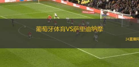 葡萄牙體育VS薩里迪納摩 葡萄牙體育VS薩里迪納摩